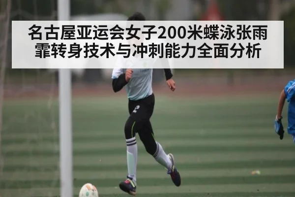 名古屋亚运会女子200米蝶泳张雨霏转身技术与冲刺能力全面分析