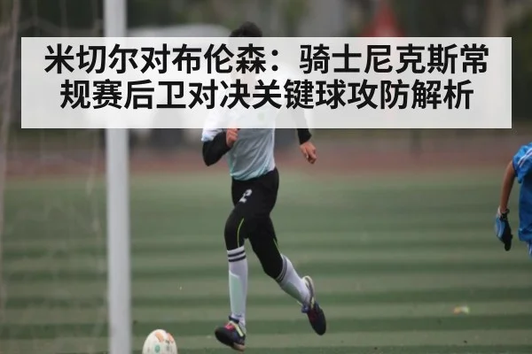 米切尔对布伦森：骑士尼克斯常规赛后卫对决关键球攻防解析
